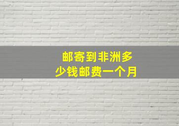 邮寄到非洲多少钱邮费一个月