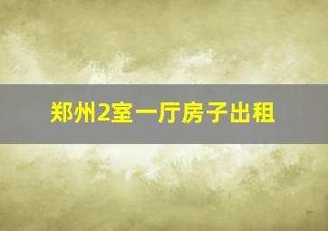 郑州2室一厅房子出租