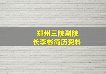 郑州三院副院长李彬简历资料