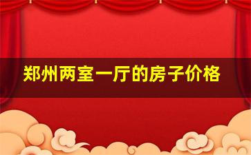 郑州两室一厅的房子价格