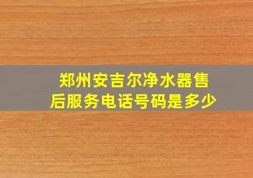 郑州安吉尔净水器售后服务电话号码是多少