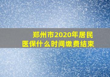 郑州市2020年居民医保什么时间缴费结束