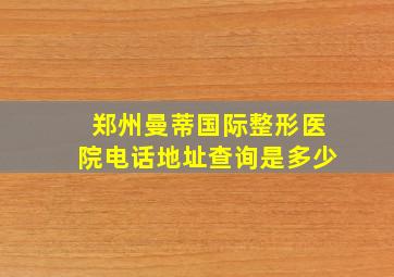 郑州曼蒂国际整形医院电话地址查询是多少