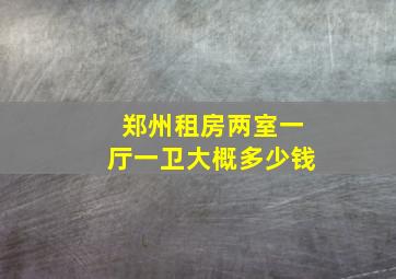 郑州租房两室一厅一卫大概多少钱