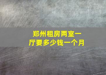 郑州租房两室一厅要多少钱一个月