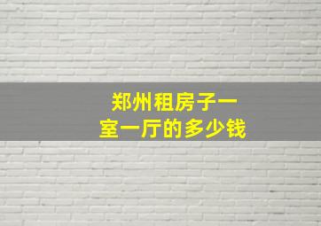 郑州租房子一室一厅的多少钱