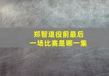 郑智退役前最后一场比赛是哪一集