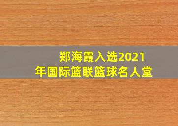 郑海霞入选2021年国际篮联篮球名人堂