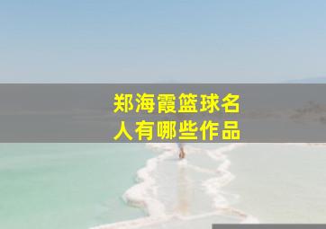 郑海霞篮球名人有哪些作品