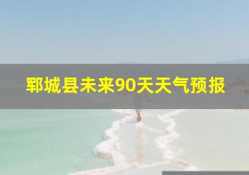 郓城县未来90天天气预报