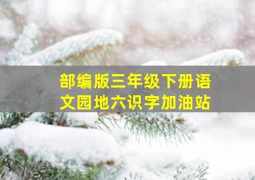 部编版三年级下册语文园地六识字加油站