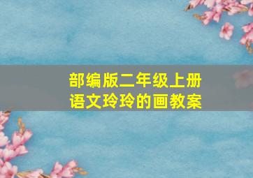 部编版二年级上册语文玲玲的画教案