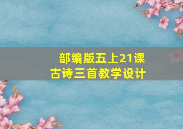 部编版五上21课古诗三首教学设计