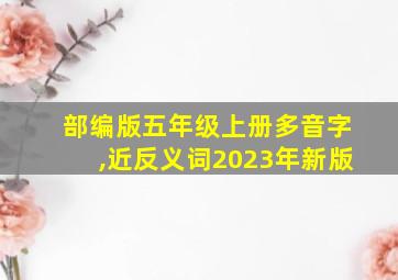 部编版五年级上册多音字,近反义词2023年新版