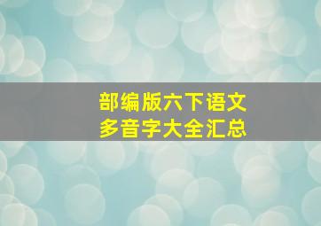 部编版六下语文多音字大全汇总