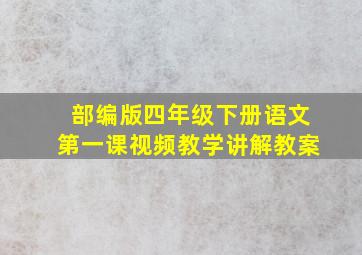 部编版四年级下册语文第一课视频教学讲解教案