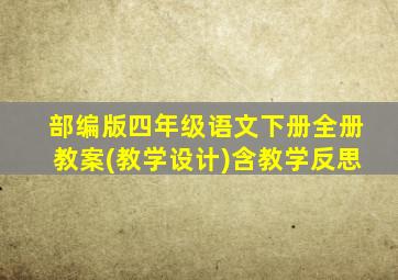 部编版四年级语文下册全册教案(教学设计)含教学反思