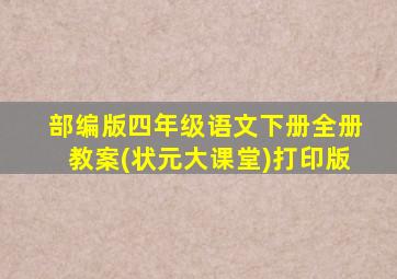 部编版四年级语文下册全册教案(状元大课堂)打印版