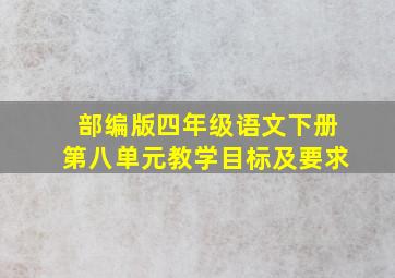 部编版四年级语文下册第八单元教学目标及要求