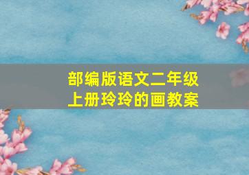 部编版语文二年级上册玲玲的画教案