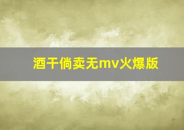 酒干倘卖无mv火爆版