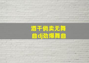 酒干倘卖无舞曲dj劲爆舞曲