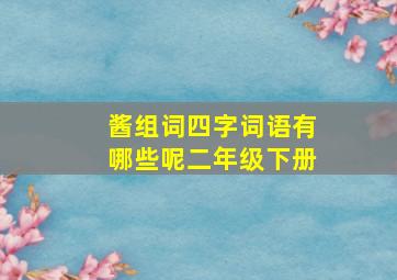 酱组词四字词语有哪些呢二年级下册