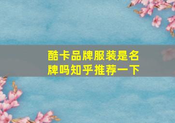 酷卡品牌服装是名牌吗知乎推荐一下