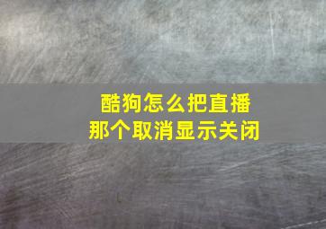 酷狗怎么把直播那个取消显示关闭