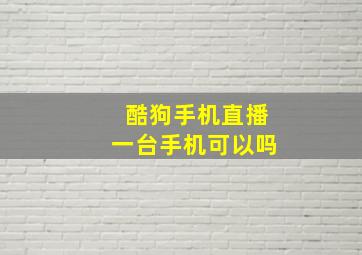 酷狗手机直播一台手机可以吗