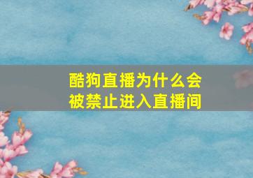 酷狗直播为什么会被禁止进入直播间