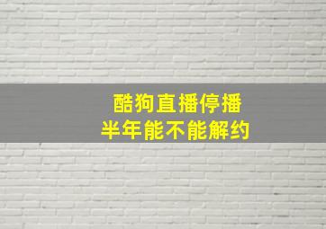 酷狗直播停播半年能不能解约