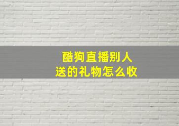 酷狗直播别人送的礼物怎么收