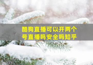 酷狗直播可以开两个号直播吗安全吗知乎