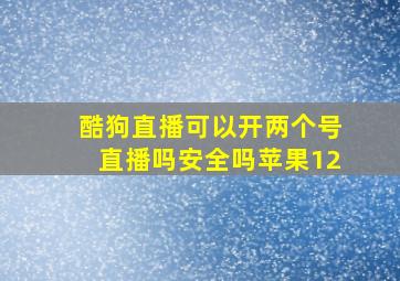 酷狗直播可以开两个号直播吗安全吗苹果12