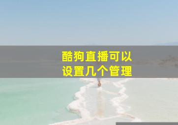 酷狗直播可以设置几个管理