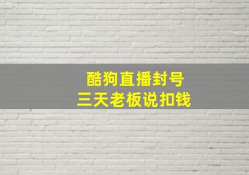 酷狗直播封号三天老板说扣钱