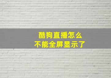 酷狗直播怎么不能全屏显示了