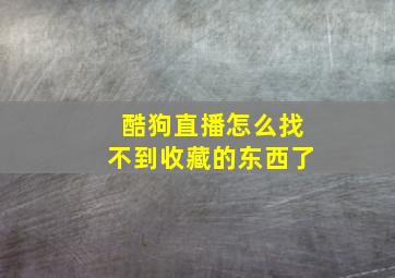 酷狗直播怎么找不到收藏的东西了