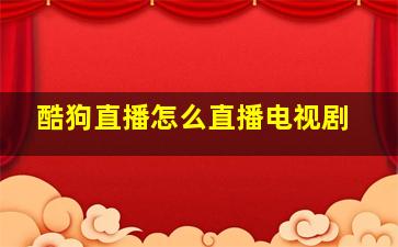 酷狗直播怎么直播电视剧