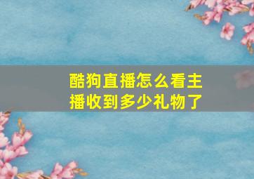 酷狗直播怎么看主播收到多少礼物了