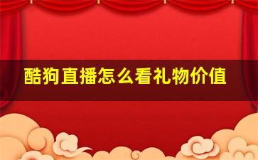 酷狗直播怎么看礼物价值