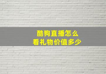 酷狗直播怎么看礼物价值多少