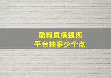 酷狗直播提现平台抽多少个点