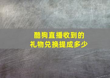 酷狗直播收到的礼物兑换提成多少