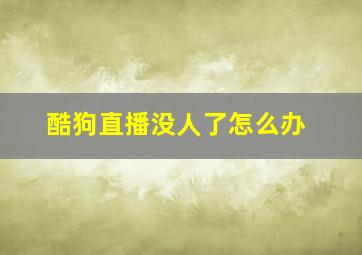 酷狗直播没人了怎么办