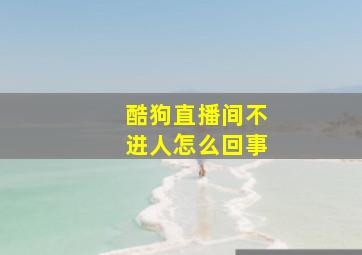 酷狗直播间不进人怎么回事