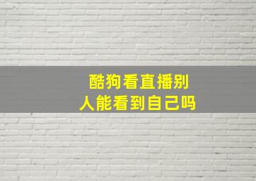 酷狗看直播别人能看到自己吗