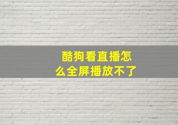 酷狗看直播怎么全屏播放不了