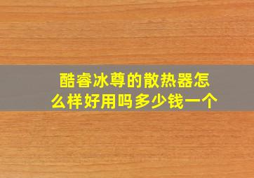 酷睿冰尊的散热器怎么样好用吗多少钱一个